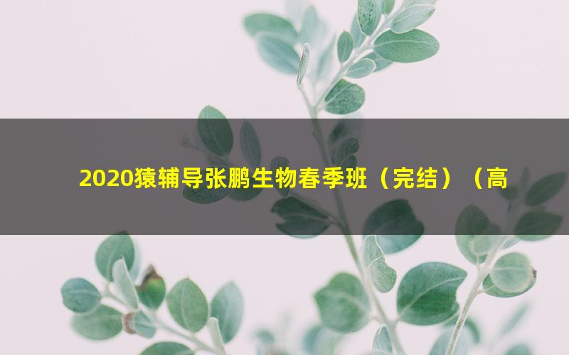 2020猿辅导张鹏生物春季班(完结)(高清视频)