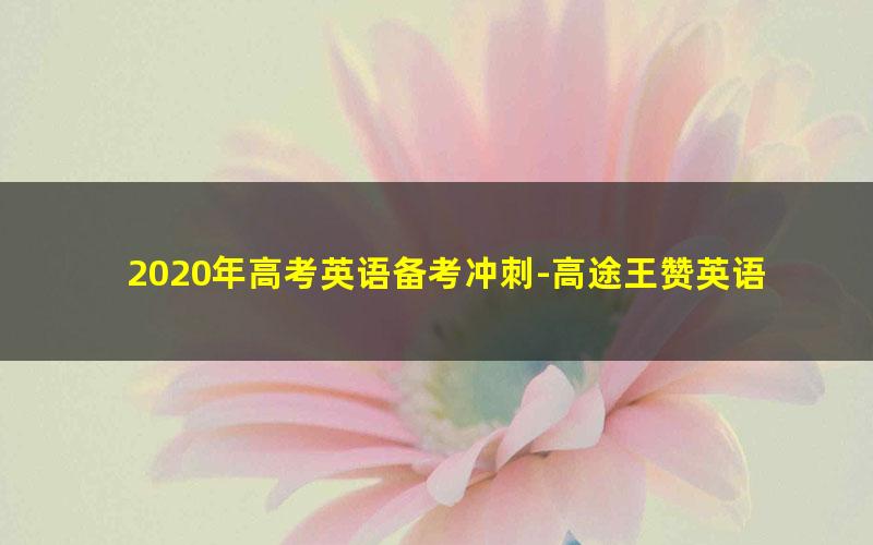 2020年高考英语备考冲刺-高途王赞英语2019暑假班秋季班(超清视频完结)