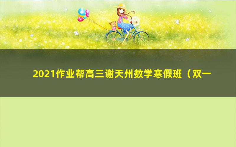 2021作业帮高三谢天州数学寒假班(双一流)(高清视频)