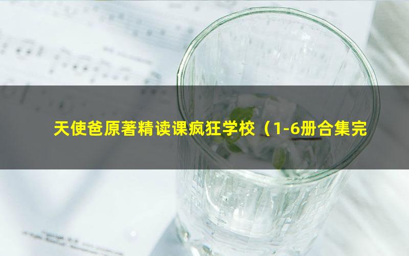 天使爸原著精读课疯狂学校(1-6册合集完结)(高清视频+配套音频+PDF资料)