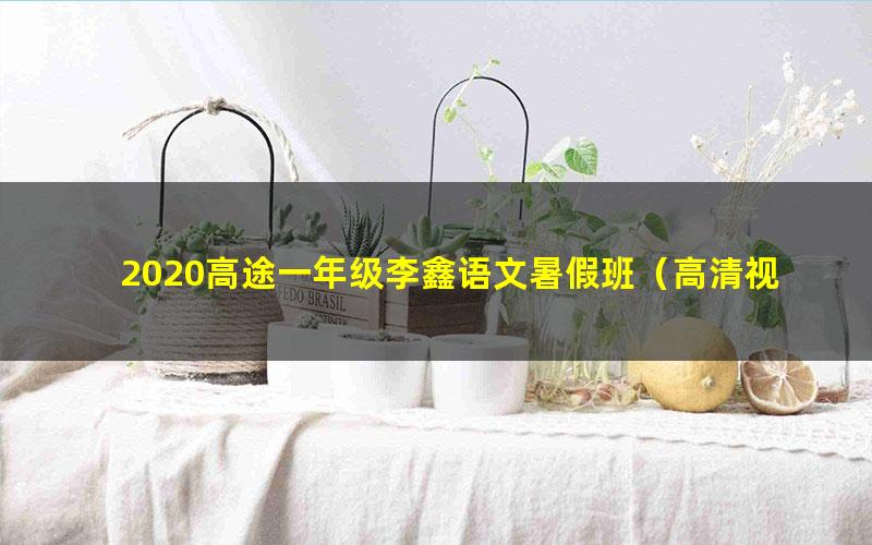 2020高途一年级李鑫语文暑假班(高清视频)