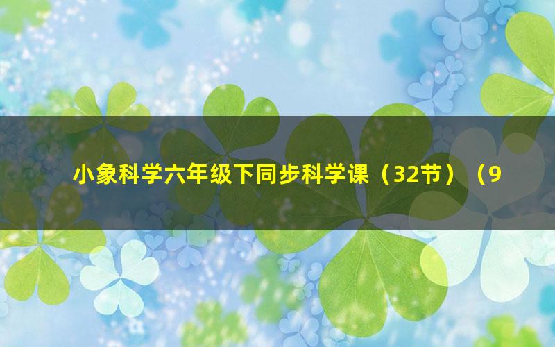 小象科学六年级下同步科学课(32节)(960×540视频)