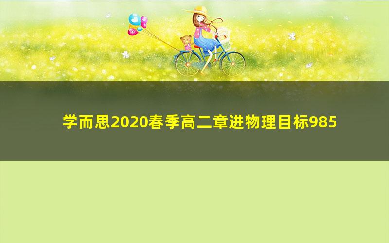 学而思2020春季高二章进物理目标985(完结)(5.80G高清视频)
