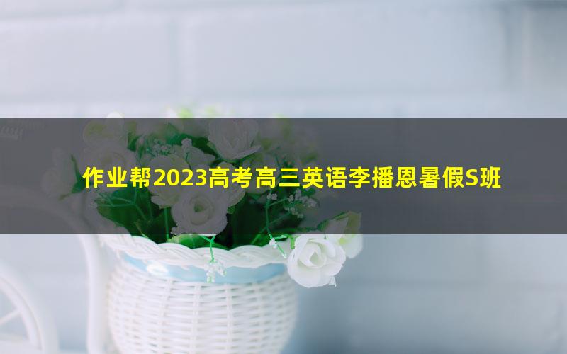 作业帮2023高考高三英语李播恩暑假S班