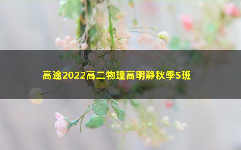 高途2022高二物理高明静秋季S班