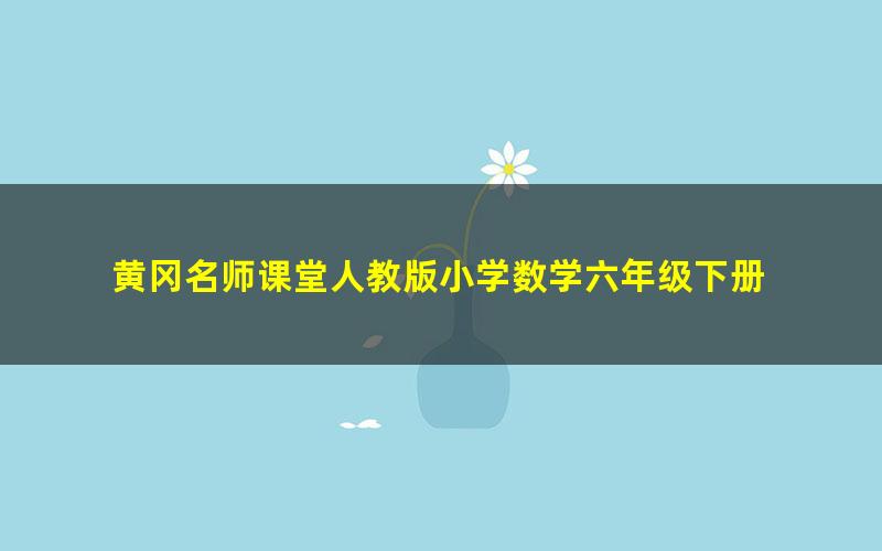 黄冈名师课堂人教版小学数学六年级下册 