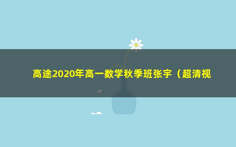 高途2020年高一数学秋季班张宇(超清视频)
