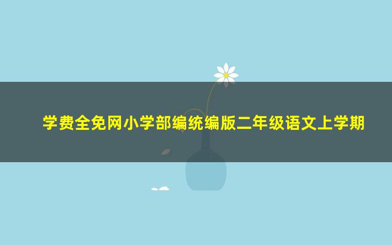 学费全免网小学部编统编版二年级语文上学期同步教学视频(高清视频)