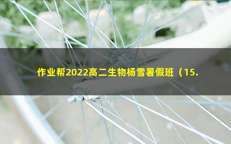 作业帮2022高二生物杨雪暑假班(15.8G高清视频)