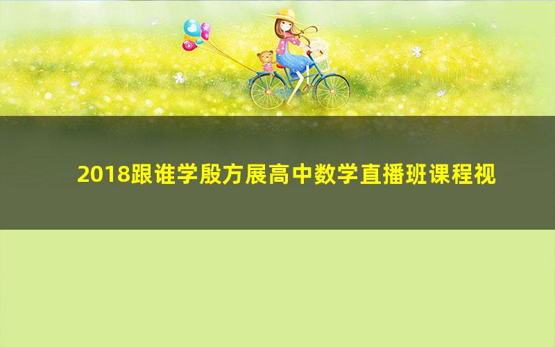 2018跟谁学殷方展高中数学直播班课程视频(高清打包)