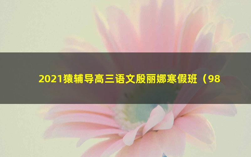 2021猿辅导高三语文殷丽娜寒假班(985)(13.0G高清视频)