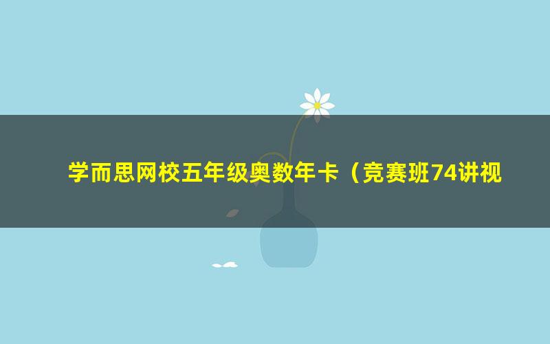 学而思网校五年级奥数年卡(竞赛班74讲视频)