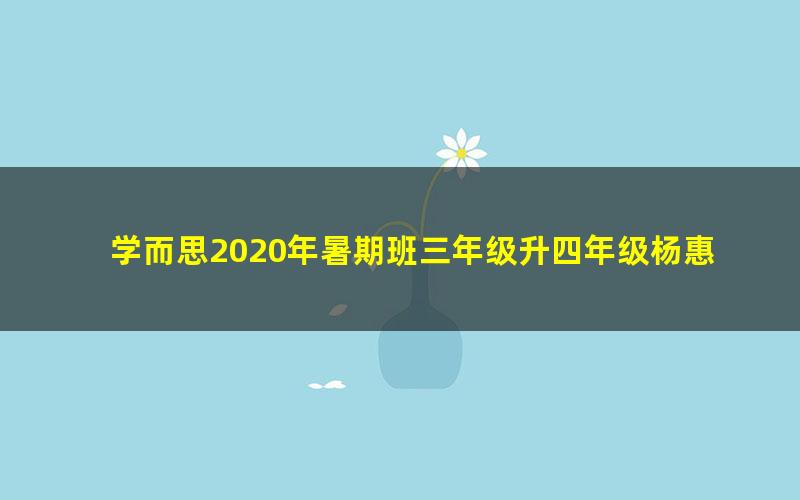 学而思2020年暑期班三年级升四年级杨惠涵大语文直播班(高清视频)