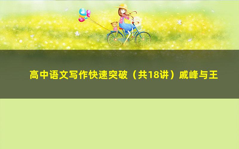 高中语文写作快速突破(共18讲)戚峰与王屏萍(728×404视频)