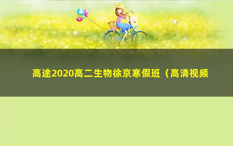 高途2020高二生物徐京寒假班(高清视频)