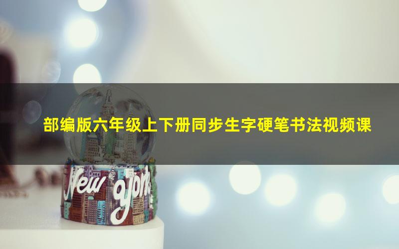 部编版六年级上下册同步生字硬笔书法视频课程