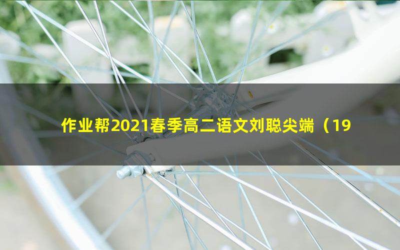 作业帮2021春季高二语文刘聪尖端(19.9G超清视频)