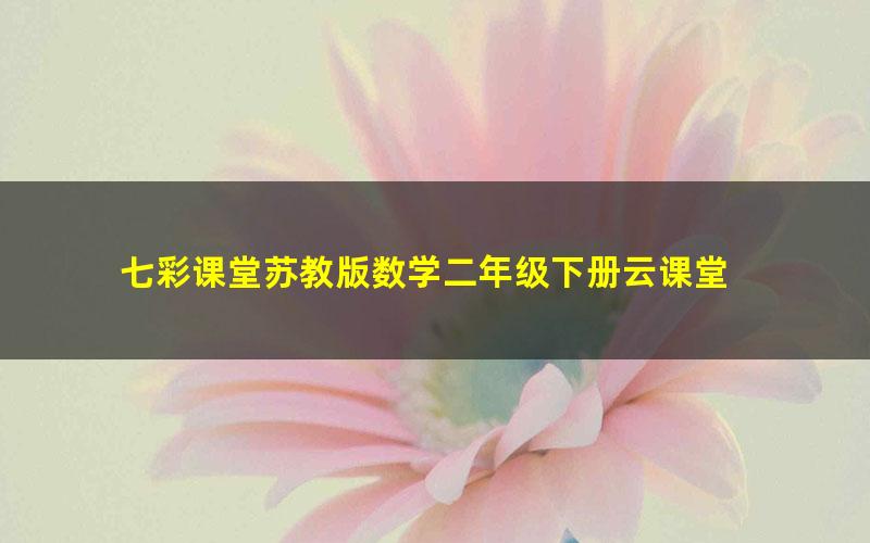 七彩课堂苏教版数学二年级下册云课堂