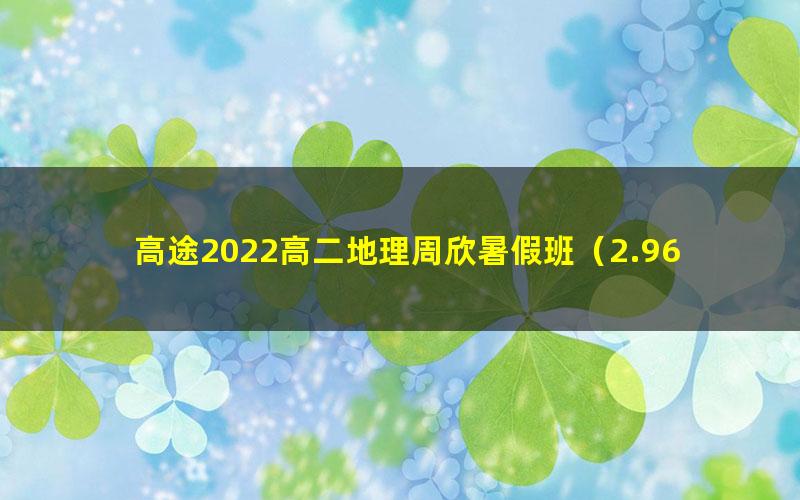 高途2022高二地理周欣暑假班(2.96G高清视频)