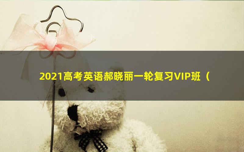 2021高考英语郝晓丽一轮复习VIP班(全国卷,新高考,地方卷通用)(完结)(42.4G高清视频)