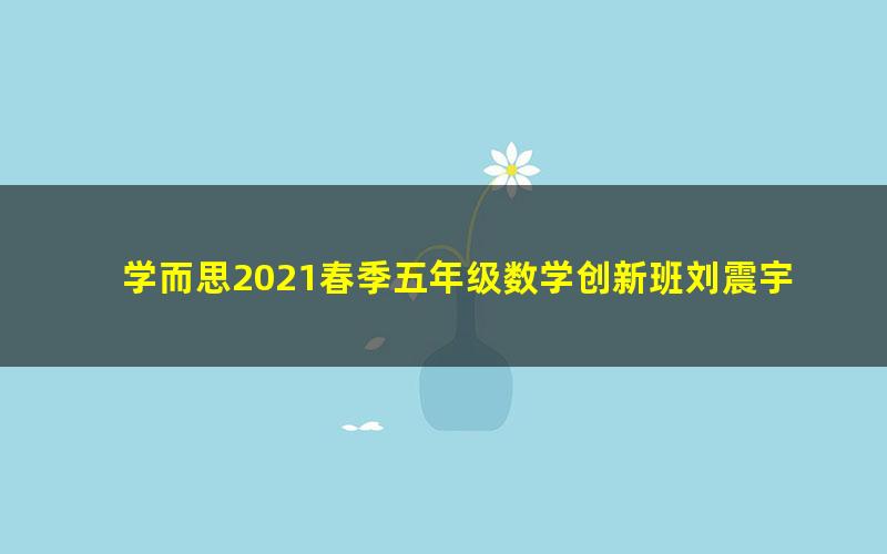 学而思2021春季五年级数学创新班刘震宇(完结)