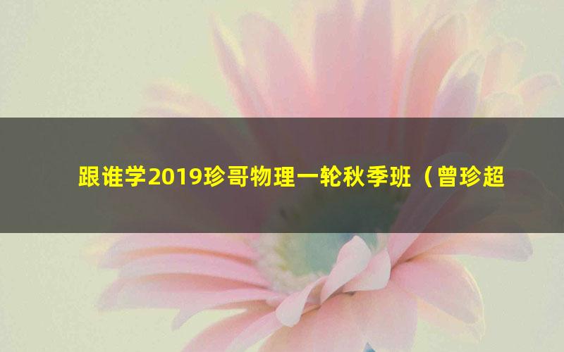 跟谁学2019珍哥物理一轮秋季班(曾珍超清视频)