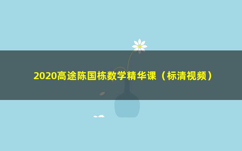 2020高途陈国栋数学精华课(标清视频)