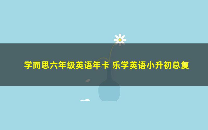 学而思六年级英语年卡 乐学英语小升初总复习 赵紫涵50讲视频