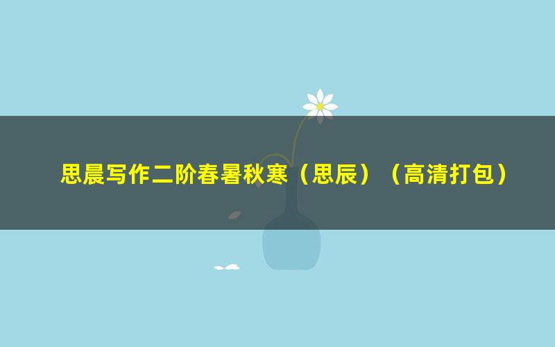 思晨写作二阶春暑秋寒(思辰)(高清打包)