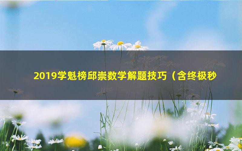 2019学魁榜邱崇数学解题技巧(含终极秒杀选填)(16.6G超清视频)
