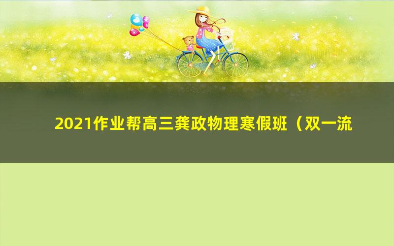 2021作业帮高三龚政物理寒假班(双一流)(高清视频)