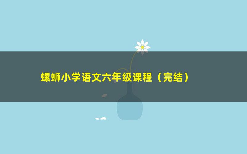 螺蛳小学语文六年级课程(完结)