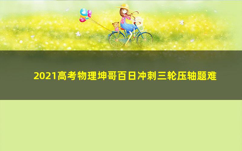 2021高考物理坤哥百日冲刺三轮压轴题难题班直播课(王羽)(13.3G高清视频)