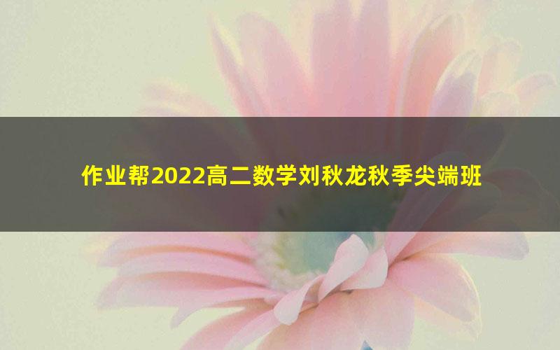 作业帮2022高二数学刘秋龙秋季尖端班