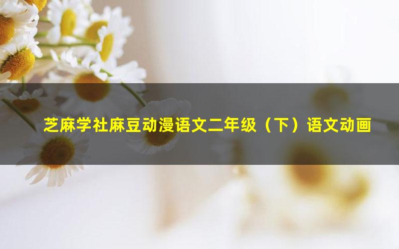 芝麻学社麻豆动漫语文二年级(下)语文动画(31课高清视频)