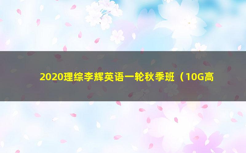 2020理综李辉英语一轮秋季班(10G高清视频有水印)