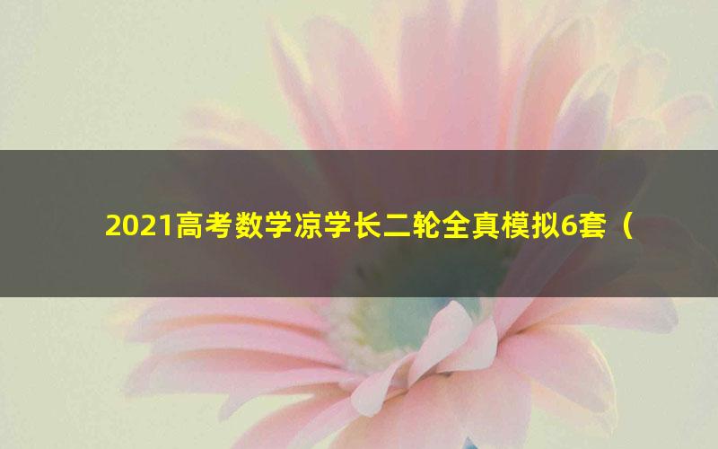 2021高考数学凉学长二轮全真模拟6套(含监考+改卷+学情分析报告)(4.27G高清视频)