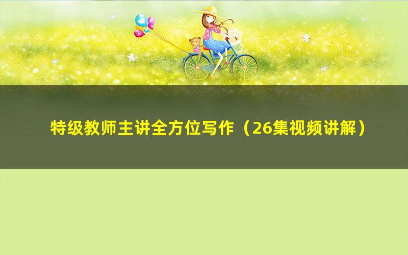 特级教师主讲全方位写作(26集视频讲解)