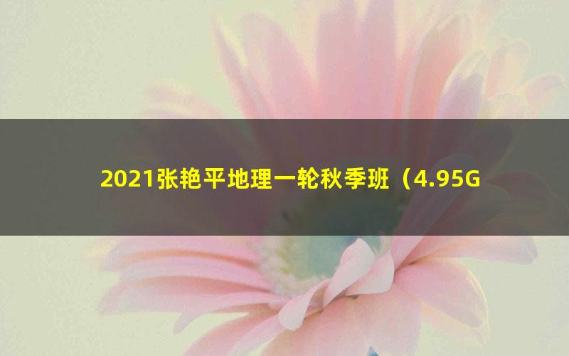 2021张艳平地理一轮秋季班(4.95G高清视频)