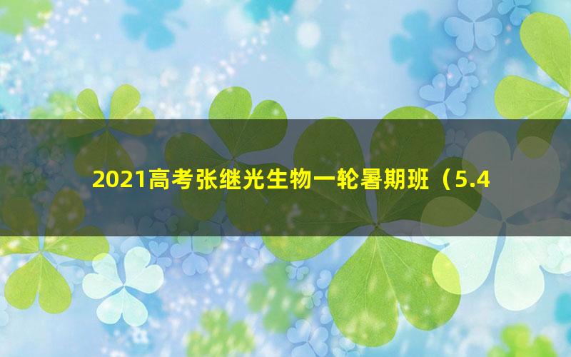 2021高考张继光生物一轮暑期班(5.45G高清视频)