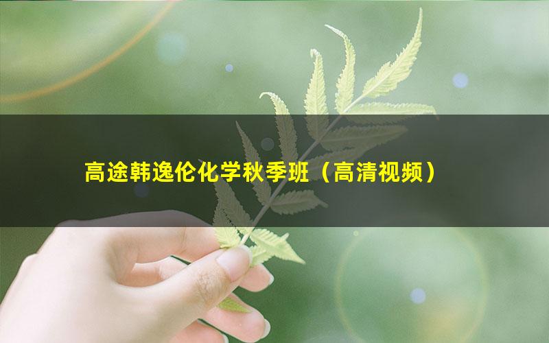 高途韩逸伦化学秋季班(高清视频)