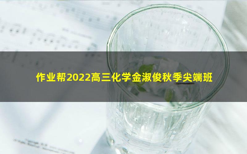 作业帮2022高三化学金淑俊秋季尖端班