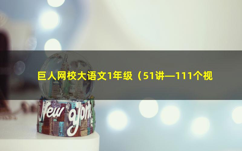 巨人网校大语文1年级(51讲—111个视频14G)