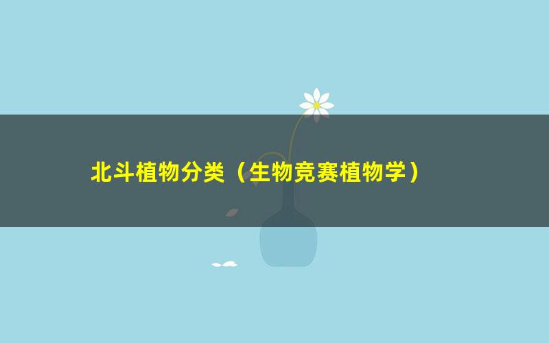 北斗植物分类(生物竞赛植物学)