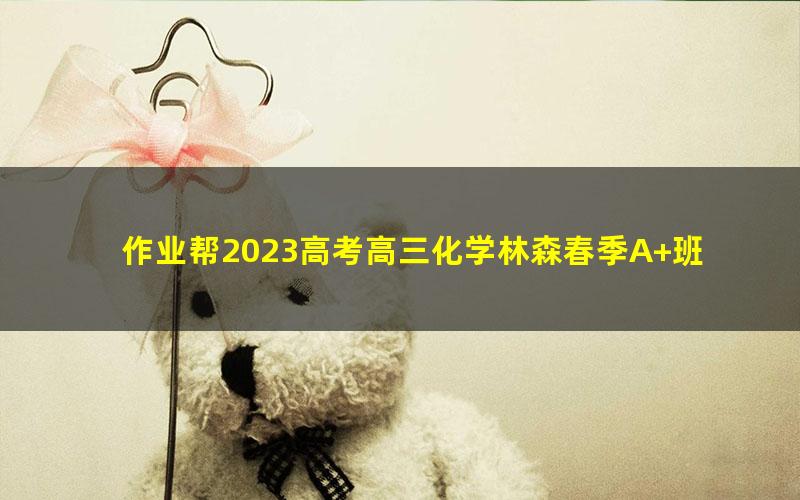 作业帮2023高考高三化学林森春季A+班