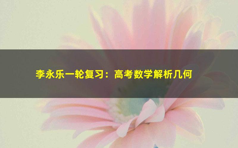 李永乐一轮复习:高考数学解析几何