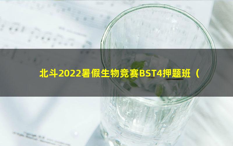 北斗2022暑假生物竞赛BST4押题班(35.8G高清视频)