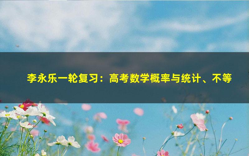 李永乐一轮复习:高考数学概率与统计、不等式