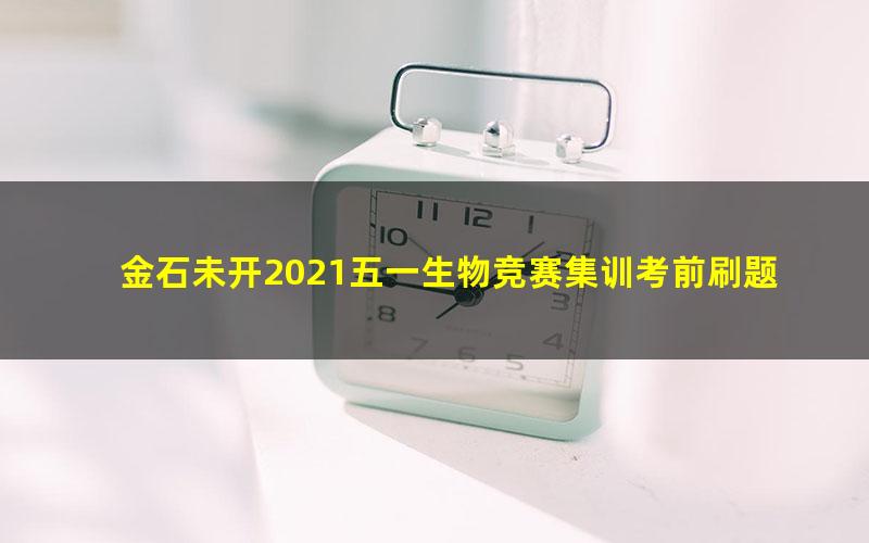 金石未开2021五一生物竞赛集训考前刷题班录播课(16讲8次模拟)(3.36G高清视频)