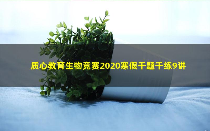 质心教育生物竞赛2020寒假千题千练9讲(生物竞赛刷题)